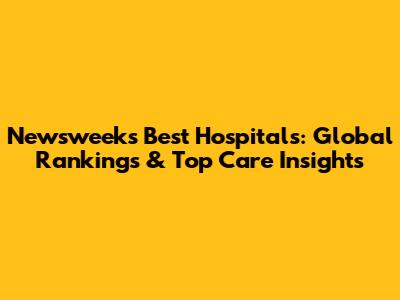 Newsweek's Best Hospitals: Global Rankings & Top Care Insights