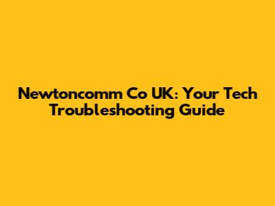 Newtoncomm Co UK: Your Tech Troubleshooting Guide