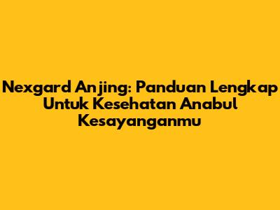 Nexgard Anjing: Panduan Lengkap Untuk Kesehatan Anabul Kesayanganmu