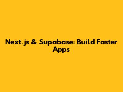 Next.js & Supabase: Build Faster Apps