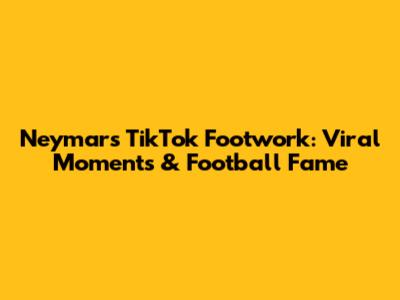 Neymar's TikTok Footwork: Viral Moments & Football Fame
