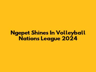 Ngepet Shines In Volleyball Nations League 2024
