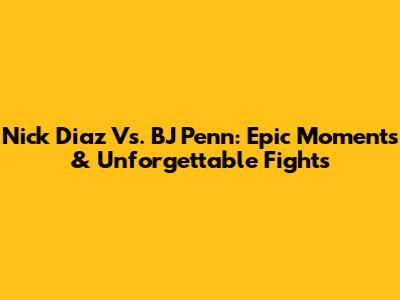 Nick Diaz Vs. BJ Penn: Epic Moments & Unforgettable Fights