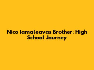 Nico Iamaleava's Brother: High School Journey