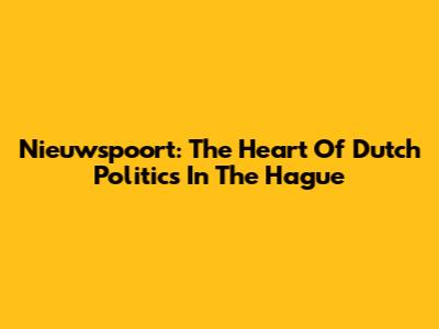 Nieuwspoort: The Heart Of Dutch Politics In The Hague