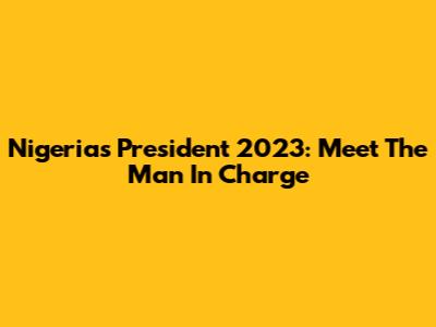 Nigeria's President 2023: Meet The Man In Charge