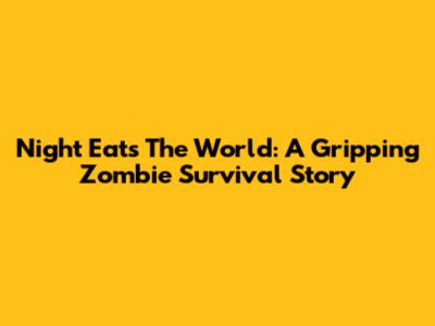 Night Eats The World: A Gripping Zombie Survival Story
