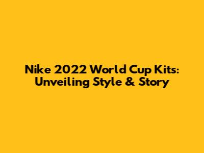 Nike 2022 World Cup Kits: Unveiling Style & Story