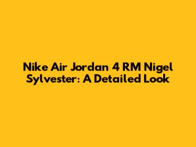 Nike Air Jordan 4 RM Nigel Sylvester: A Detailed Look
