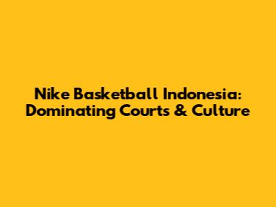 Nike Basketball Indonesia: Dominating Courts & Culture