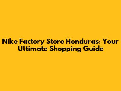 Nike Factory Store Honduras: Your Ultimate Shopping Guide