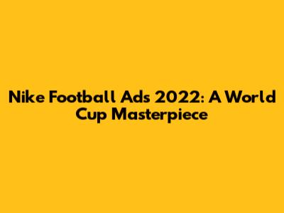 Nike Football Ads 2022: A World Cup Masterpiece