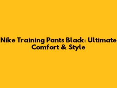 Nike Training Pants Black: Ultimate Comfort & Style