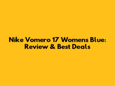 Nike Vomero 17 Women's Blue: Review & Best Deals