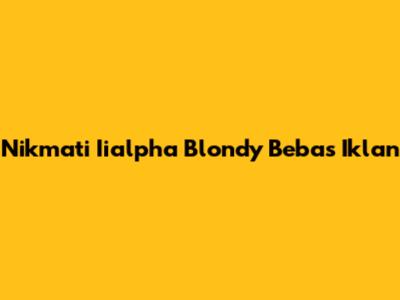Nikmati Iialpha Blondy Bebas Iklan