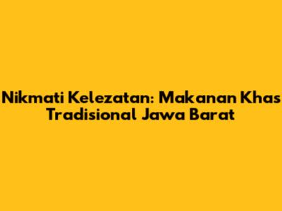Nikmati Kelezatan: Makanan Khas Tradisional Jawa Barat