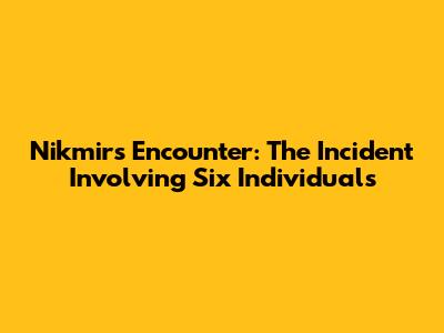 Nikmir's Encounter: The Incident Involving Six Individuals