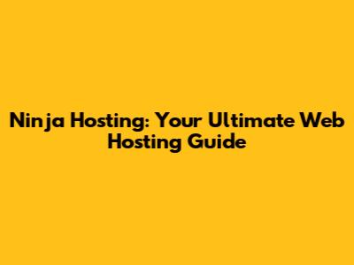 Ninja Hosting: Your Ultimate Web Hosting Guide