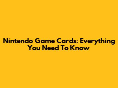 Nintendo Game Cards: Everything You Need To Know