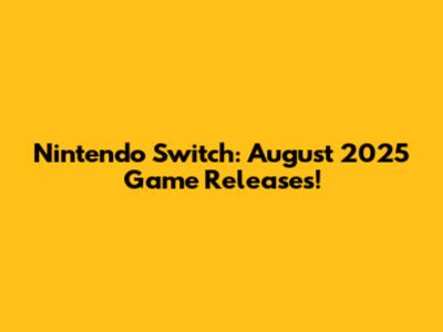 Nintendo Switch: August 2025 Game Releases!