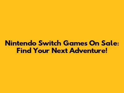 Nintendo Switch Games On Sale: Find Your Next Adventure!