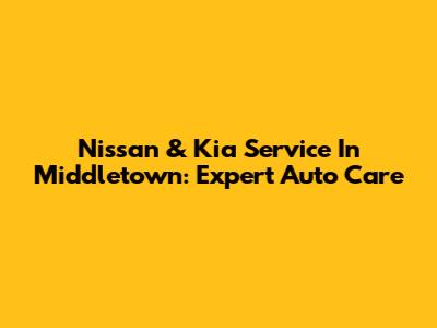 Nissan & Kia Service In Middletown: Expert Auto Care