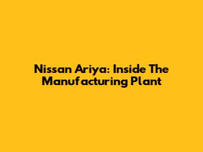 Nissan Ariya: Inside The Manufacturing Plant