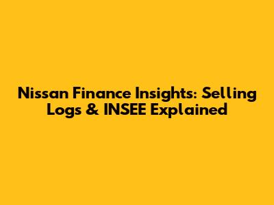 Nissan Finance Insights: Selling Logs & INSEE Explained