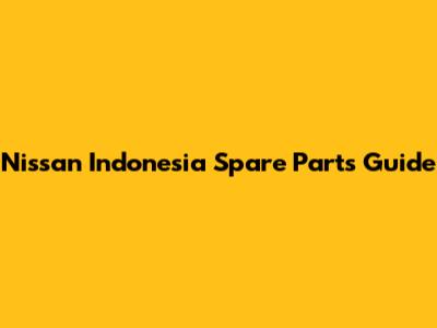 Nissan Indonesia Spare Parts Guide