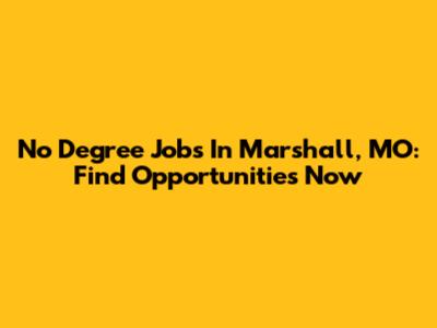 No Degree Jobs In Marshall, MO: Find Opportunities Now