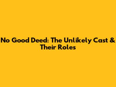 No Good Deed: The Unlikely Cast & Their Roles