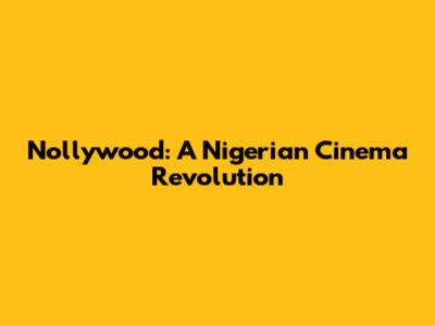 Nollywood: A Nigerian Cinema Revolution