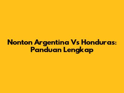 Nonton Argentina Vs Honduras: Panduan Lengkap