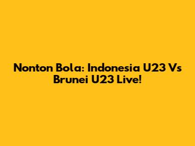 Nonton Bola: Indonesia U23 Vs Brunei U23 Live!