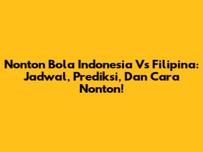 Nonton Bola Indonesia Vs Filipina: Jadwal, Prediksi, Dan Cara Nonton!