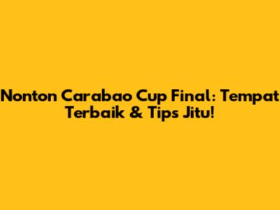 Nonton Carabao Cup Final: Tempat Terbaik & Tips Jitu!