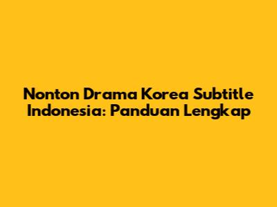 Nonton Drama Korea Subtitle Indonesia: Panduan Lengkap