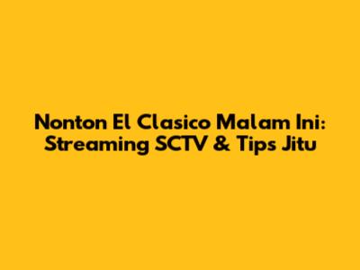 Nonton El Clasico Malam Ini: Streaming SCTV & Tips Jitu
