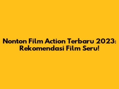 Nonton Film Action Terbaru 2023: Rekomendasi Film Seru!