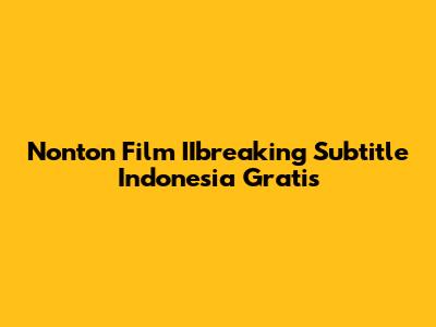 Nonton Film IIbreaking Subtitle Indonesia Gratis