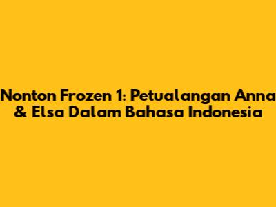 Nonton Frozen 1: Petualangan Anna & Elsa Dalam Bahasa Indonesia