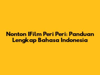 Nonton IFilm Peri Peri: Panduan Lengkap Bahasa Indonesia