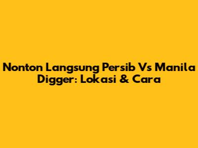Nonton Langsung Persib Vs Manila Digger: Lokasi & Cara