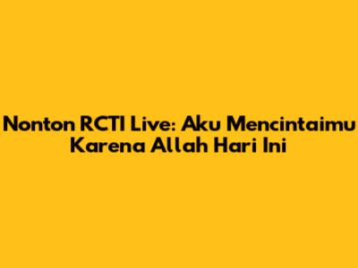 Nonton RCTI Live: Aku Mencintaimu Karena Allah Hari Ini