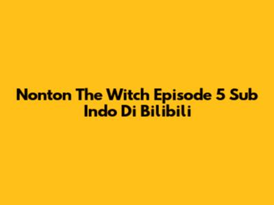 Nonton The Witch Episode 5 Sub Indo Di Bilibili