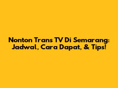 Nonton Trans TV Di Semarang: Jadwal, Cara Dapat, & Tips!