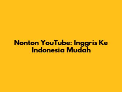 Nonton YouTube: Inggris Ke Indonesia Mudah