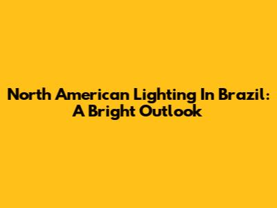 North American Lighting In Brazil: A Bright Outlook