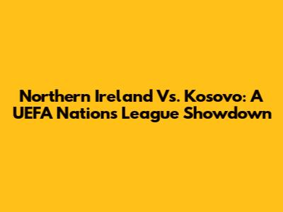 Northern Ireland Vs. Kosovo: A UEFA Nations League Showdown