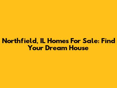 Northfield, IL Homes For Sale: Find Your Dream House